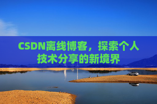 CSDN离线博客，探索个人技术分享的新境界