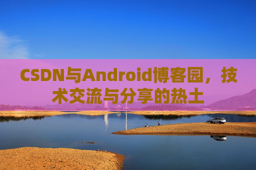 CSDN与Android博客园，技术交流与分享的热土