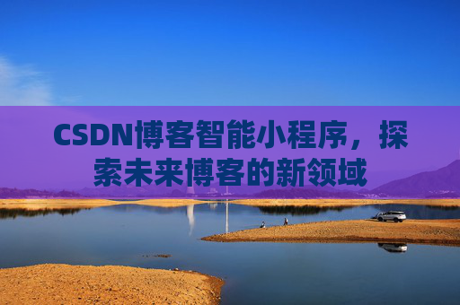 CSDN博客智能小程序,探索未来博客的新领域