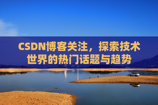 CSDN博客关注，探索技术世界的热门话题与趋势