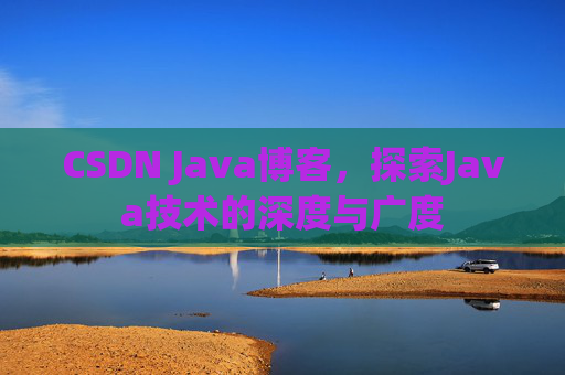 CSDN Java博客，探索Java技术的深度与广度